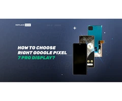 How To Choose The Right Display For Your Google Pixel 7 Pro