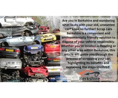 Scrap Cars Berkshire: The Easy Solution for Disposing of Your Vehicle Responsibly