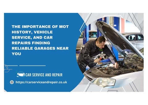 The Importance of MOT History, Vehicle Service, and Car Repairs Finding Reliable Garages Near You